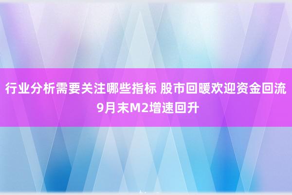 行业分析需要关注哪些指标 股市回暖欢迎资金回流 9月末M2增速回升