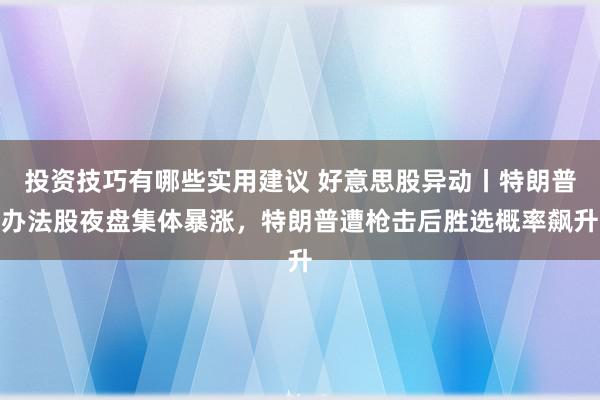 投资技巧有哪些实用建议 好意思股异动丨特朗普办法股夜盘集体暴涨，特朗普遭枪击后胜选概率飙升