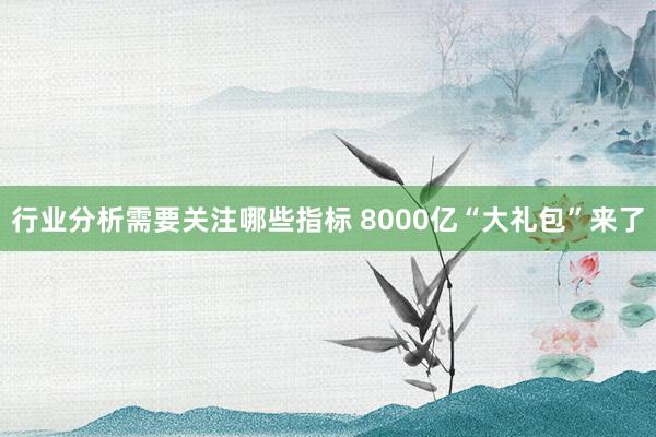 行业分析需要关注哪些指标 8000亿“大礼包”来了