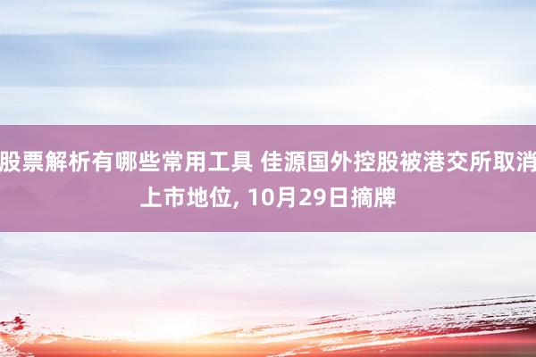 股票解析有哪些常用工具 佳源国外控股被港交所取消上市地位, 10月29日摘牌