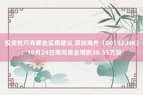 投资技巧有哪些实用建议 深圳海外（00152.HK）：10月24日南向资金增抓36.55万股