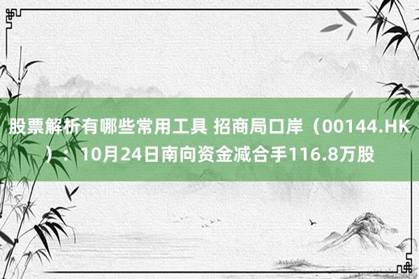 股票解析有哪些常用工具 招商局口岸（00144.HK）：10月24日南向资金减合手116.8万股