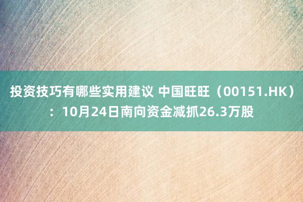 投资技巧有哪些实用建议 中国旺旺（00151.HK）：10月24日南向资金减抓26.3万股