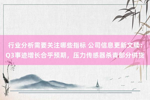 行业分析需要关注哪些指标 公司信息更新文牍：Q3事迹增长合乎预期，压力传感器杀青部分供货