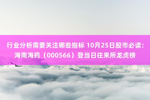 行业分析需要关注哪些指标 10月25日股市必读：海南海药（000566）登当日往来所龙虎榜