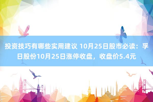 投资技巧有哪些实用建议 10月25日股市必读：孚日股份10月25日涨停收盘，收盘价5.4元