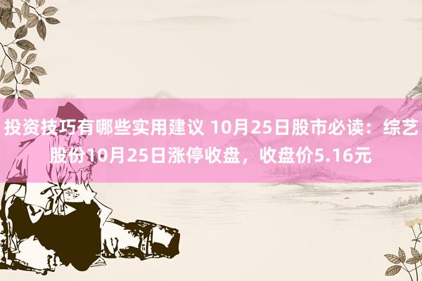 投资技巧有哪些实用建议 10月25日股市必读：综艺股份10月25日涨停收盘，收盘价5.16元