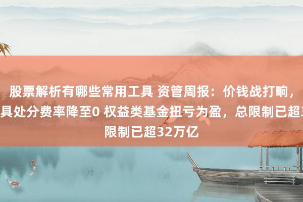 股票解析有哪些常用工具 资管周报：价钱战打响，部分家具处分费率降至0 权益类基金扭亏为盈，总限制已超32万亿