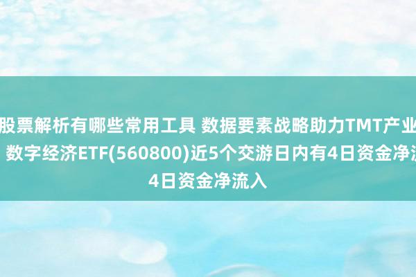 股票解析有哪些常用工具 数据要素战略助力TMT产业链，数字经济ETF(560800)近5个交游日内有4日资金净流入