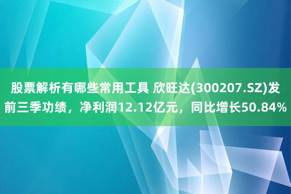 股票解析有哪些常用工具 欣旺达(300207.SZ)发前三季功绩，净利润12.12亿元，同比增长50.84%