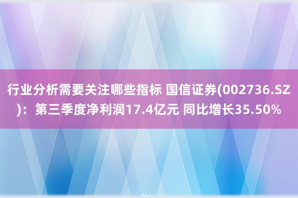 行业分析需要关注哪些指标 国信证券(002736.SZ)：第三季度净利润17.4亿元 同比增长35.50%