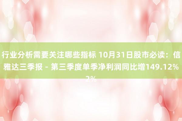 行业分析需要关注哪些指标 10月31日股市必读：信雅达三季报 - 第三季度单季净利润同比增149.12%