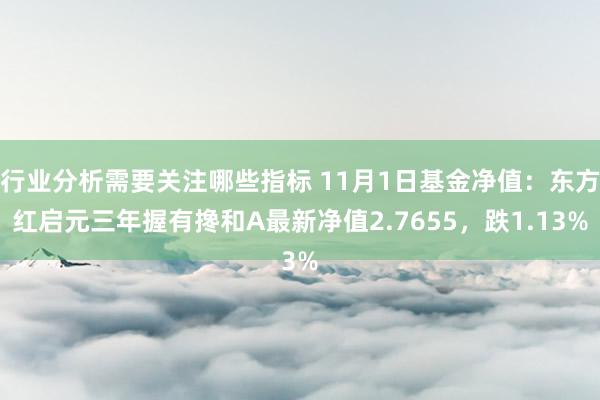 行业分析需要关注哪些指标 11月1日基金净值：东方红启元三年握有搀和A最新净值2.7655，跌1.13%