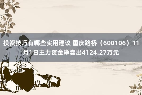 投资技巧有哪些实用建议 重庆路桥（600106）11月1日主力资金净卖出4124.27万元