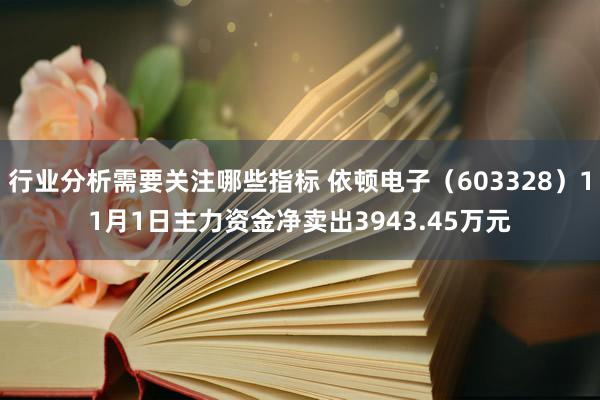 行业分析需要关注哪些指标 依顿电子（603328）11月1日主力资金净卖出3943.45万元