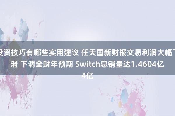 投资技巧有哪些实用建议 任天国新财报交易利润大幅下滑 下调全财年预期 Switch总销量达1.4604亿