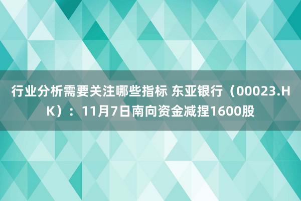 行业分析需要关注哪些指标 东亚银行（00023.HK）：11月7日南向资金减捏1600股