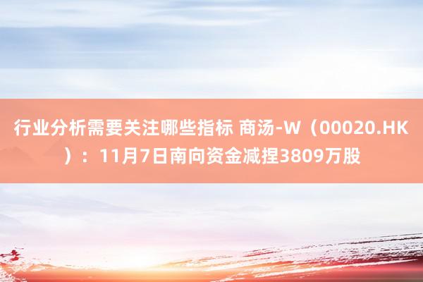 行业分析需要关注哪些指标 商汤-W（00020.HK）：11月7日南向资金减捏3809万股