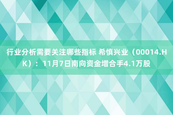 行业分析需要关注哪些指标 希慎兴业（00014.HK）：11月7日南向资金增合手4.1万股