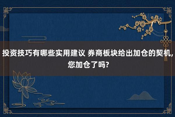 投资技巧有哪些实用建议 券商板块给出加仓的契机, 您加仓了吗?