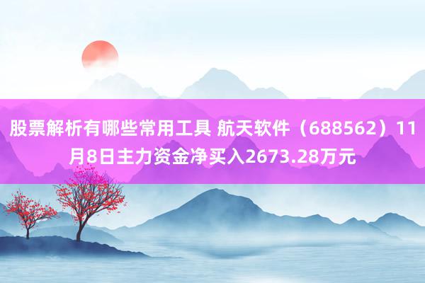 股票解析有哪些常用工具 航天软件（688562）11月8日主力资金净买入2673.28万元