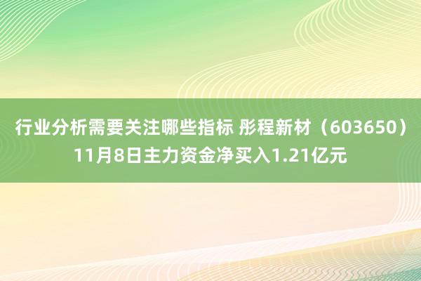 行业分析需要关注哪些指标 彤程新材（603650）11月8日主力资金净买入1.21亿元