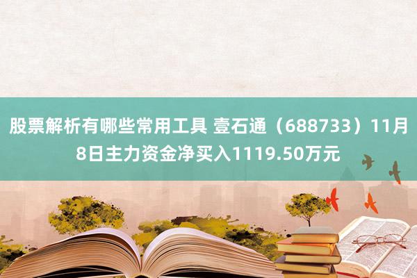 股票解析有哪些常用工具 壹石通（688733）11月8日主力资金净买入1119.50万元