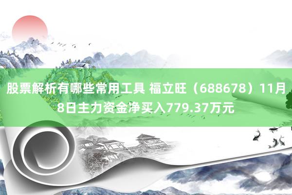 股票解析有哪些常用工具 福立旺（688678）11月8日主力资金净买入779.37万元