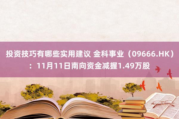 投资技巧有哪些实用建议 金科事业（09666.HK）：11月11日南向资金减握1.49万股