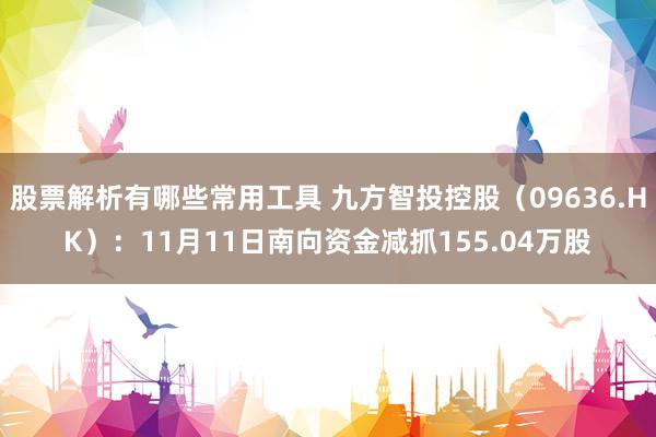 股票解析有哪些常用工具 九方智投控股（09636.HK）：11月11日南向资金减抓155.04万股