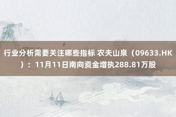 行业分析需要关注哪些指标 农夫山泉（09633.HK）：11月11日南向资金增执288.81万股