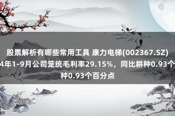 股票解析有哪些常用工具 康力电梯(002367.SZ)：2024年1-9月公司笼统毛利率29.15%，同比耕种0.93个百分点