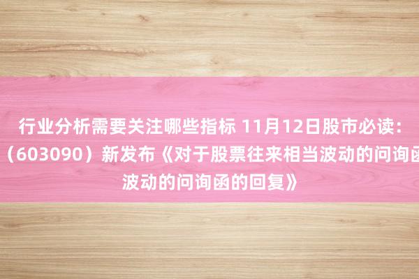 行业分析需要关注哪些指标 11月12日股市必读：宏盛股份（603090）新发布《对于股票往来相当波动的问询函的回复》