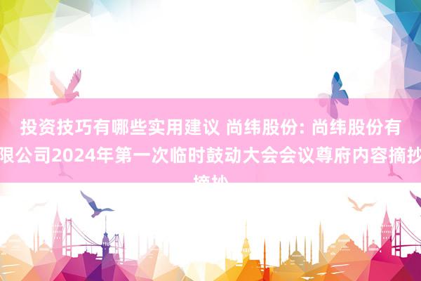 投资技巧有哪些实用建议 尚纬股份: 尚纬股份有限公司2024年第一次临时鼓动大会会议尊府内容摘抄