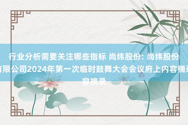 行业分析需要关注哪些指标 尚纬股份: 尚纬股份有限公司2024年第一次临时鼓舞大会会议府上内容摘录