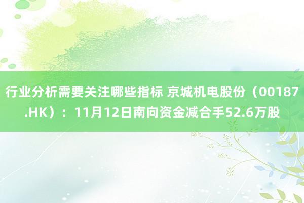 行业分析需要关注哪些指标 京城机电股份（00187.HK）：11月12日南向资金减合手52.6万股