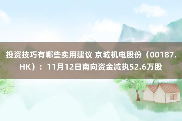 投资技巧有哪些实用建议 京城机电股份（00187.HK）：11月12日南向资金减执52.6万股