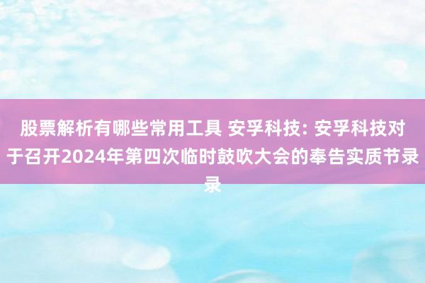 股票解析有哪些常用工具 安孚科技: 安孚科技对于召开2024年第四次临时鼓吹大会的奉告实质节录