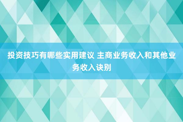 投资技巧有哪些实用建议 主商业务收入和其他业务收入诀别