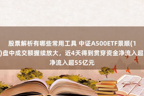 股票解析有哪些常用工具 中证A500ETF景顺(159353)盘中成交额握续放大，近4天得到贯穿资金净流入超55亿元