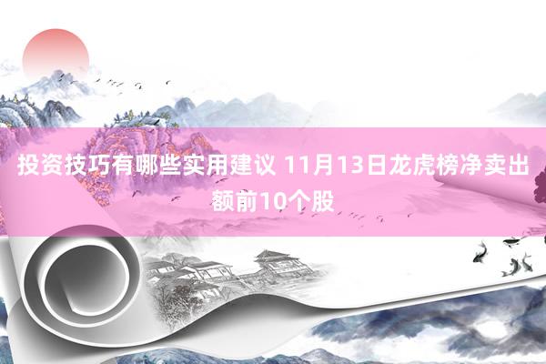 投资技巧有哪些实用建议 11月13日龙虎榜净卖出额前10个股