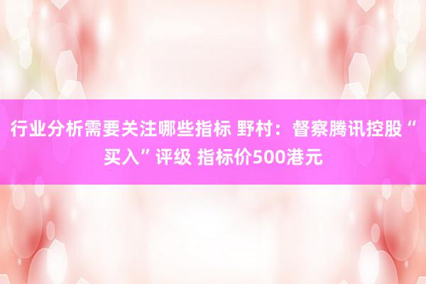 行业分析需要关注哪些指标 野村：督察腾讯控股“买入”评级 指标价500港元