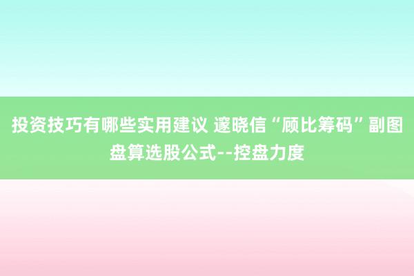 投资技巧有哪些实用建议 邃晓信“顾比筹码”副图盘算选股公式--控盘力度