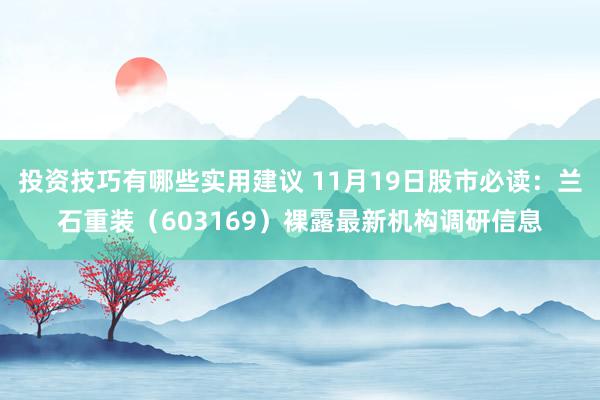 投资技巧有哪些实用建议 11月19日股市必读：兰石重装（603169）裸露最新机构调研信息