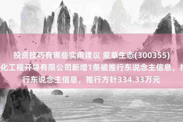 投资技巧有哪些实用建议 蒙草生态(300355)参股的厦门鹭路兴绿化工程开导有限公司新增1条被推行东说念主信息，推行方针334.33万元