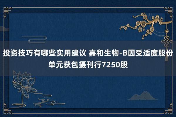 投资技巧有哪些实用建议 嘉和生物-B因受适度股份单元获包摄刊行7250股