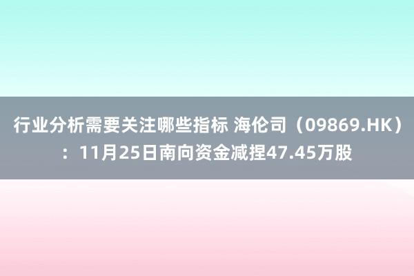 行业分析需要关注哪些指标 海伦司（09869.HK）：11月25日南向资金减捏47.45万股