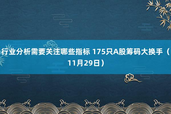 行业分析需要关注哪些指标 175只A股筹码大换手（11月29日）