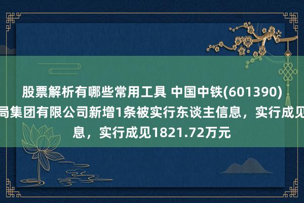 股票解析有哪些常用工具 中国中铁(601390)控股的中铁三局集团有限公司新增1条被实行东谈主信息，实行成见1821.72万元