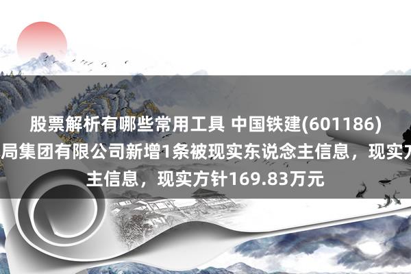 股票解析有哪些常用工具 中国铁建(601186)控股的中铁十六局集团有限公司新增1条被现实东说念主信息，现实方针169.83万元